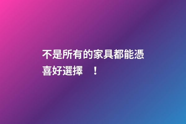 不是所有的家具都能憑喜好選擇！